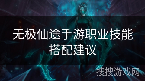 无极仙途手游职业技能搭配建议 无极仙途手游职业技能搭配建议
