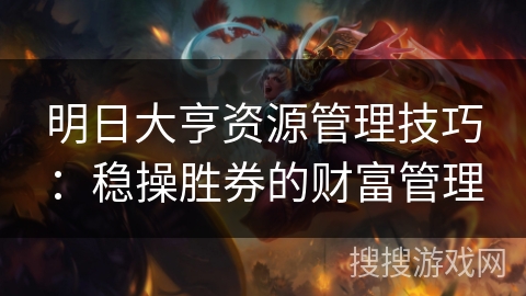 明日大亨资源管理技巧：稳操胜券的财富管理
