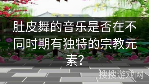 肚皮舞的音乐是否在不同时期有独特的宗教元素？