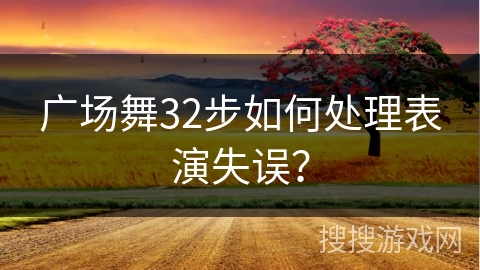 广场舞32步如何处理表演失误？