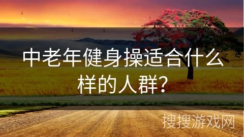 中老年健身操适合什么样的人群？