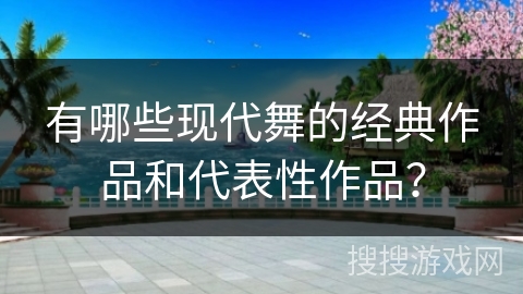 有哪些现代舞的经典作品和代表性作品？