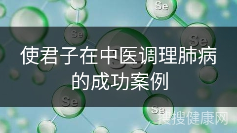 使君子在中医调理肺病的成功案例