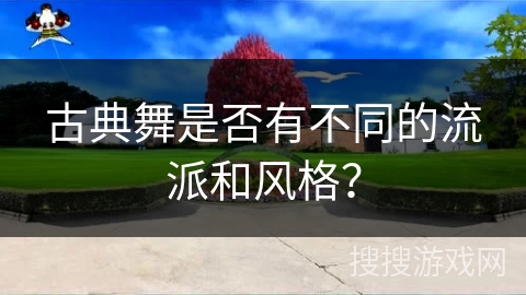 古典舞是否有不同的流派和风格？
