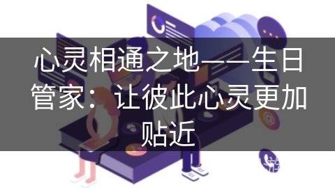 心灵相通之地——生日管家：让彼此心灵更加贴近