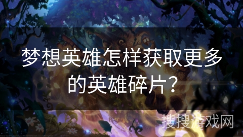 梦想英雄怎样获取更多的英雄碎片？