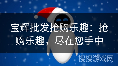 宝辉批发抢购乐趣：抢购乐趣，尽在您手中