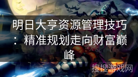 明日大亨资源管理技巧：精准规划走向财富巅峰