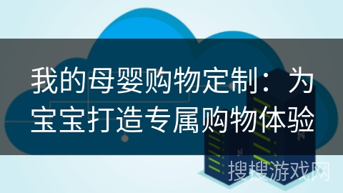 我的母婴购物定制：为宝宝打造专属购物体验