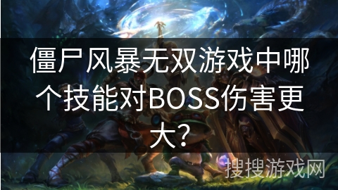僵尸风暴无双游戏中哪个技能对BOSS伤害更大？