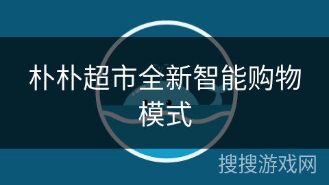 朴朴超市全新智能购物模式 朴朴超市全新智能购物模式
