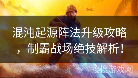 混沌起源阵法升级攻略,制霸战场绝技解析! 混沌起源阵法升级攻略,制霸战场绝技解析!