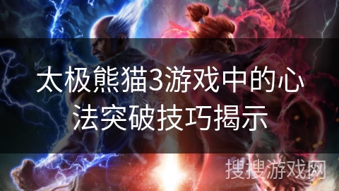 太极熊猫3游戏中的心法突破技巧揭示