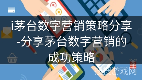 i茅台数字营销策略分享-分享茅台数字营销的成功策略