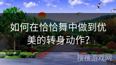 如何在恰恰舞中做到优美的转身动作？