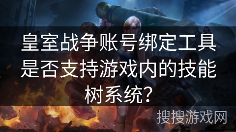皇室战争账号绑定工具是否支持游戏内的技能树系统？