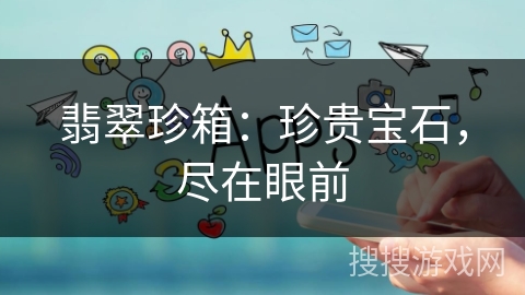 翡翠珍箱：珍贵宝石，尽在眼前