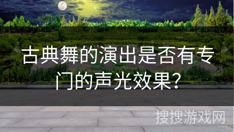 古典舞的演出是否有专门的声光效果？