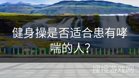 健身操是否适合患有哮喘的人？