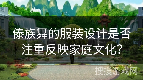 傣族舞的服装设计是否注重反映家庭文化？