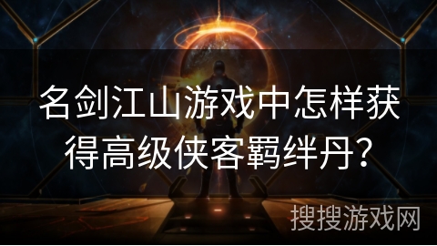 名剑江山游戏中怎样获得高级侠客羁绊丹? 名剑江山游戏中怎样获得高级侠客羁绊丹?