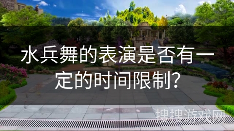 水兵舞的表演是否有一定的时间限制？