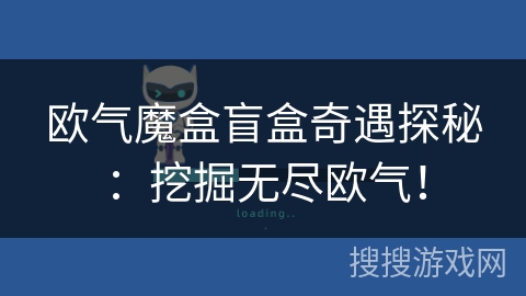 欧气魔盒盲盒奇遇探秘：挖掘无尽欧气！