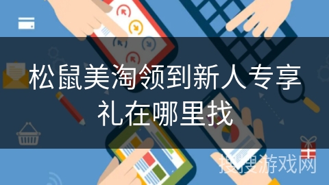 松鼠美淘领到新人专享礼在哪里找 松鼠美淘领到新人专享礼在哪里找