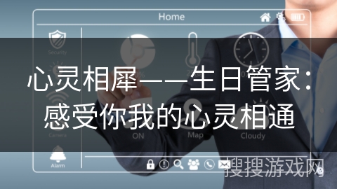 心灵相犀——生日管家:感受你我的心灵相通 心灵相犀——生日管家:感受你我的心灵相通
