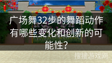 广场舞32步的舞蹈动作有哪些变化和创新的可能性？
