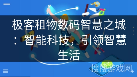 极客租物数码智慧之城:智能科技,引领智慧生活 极客租物数码智慧之城:智能科技,引领智慧生活