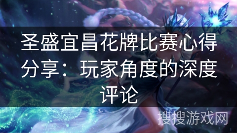 圣盛宜昌花牌比赛心得分享:玩家角度的深度评论 圣盛宜昌花牌比赛心得分享:玩家角度的深度评论