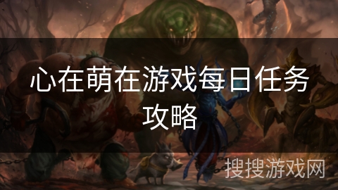 心在萌在游戏每日任务攻略 心在萌在游戏每日任务攻略