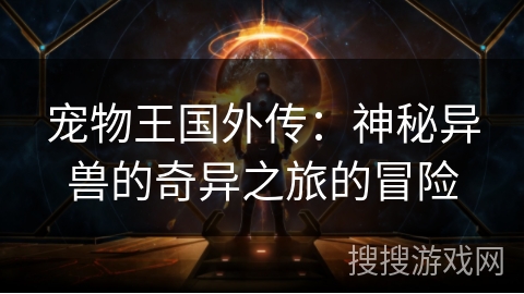 宠物王国外传：神秘异兽的奇异之旅的冒险