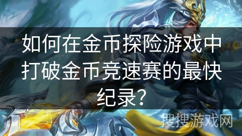 如何在金币探险游戏中打破金币竞速赛的最快纪录？