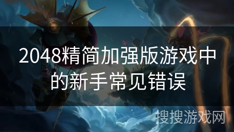 2048精简加强版游戏中的新手常见错误 2048精简加强版游戏中的新手常见错误