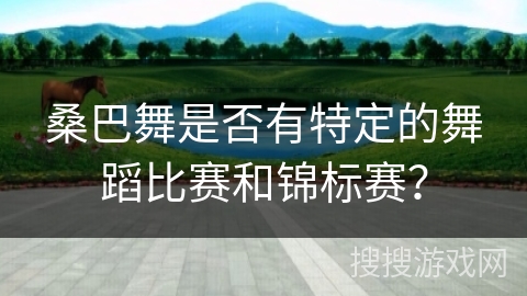桑巴舞是否有特定的舞蹈比赛和锦标赛？