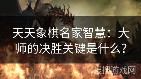 天天象棋名家智慧:大师的决胜关键是什么? 天天象棋名家智慧:大师的决胜关键是什么?