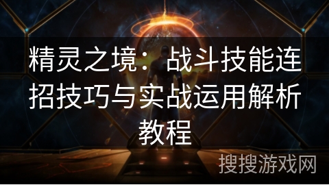 精灵之境:战斗技能连招技巧与实战运用解析教程 精灵之境:战斗技能连招技巧与实战运用解析教程