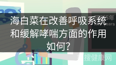 海白菜在改善呼吸系统和缓解哮喘方面的作用如何？