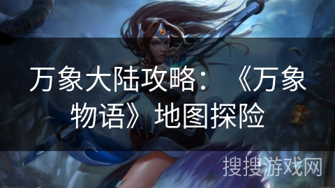 万象大陆攻略：《万象物语》地图探险