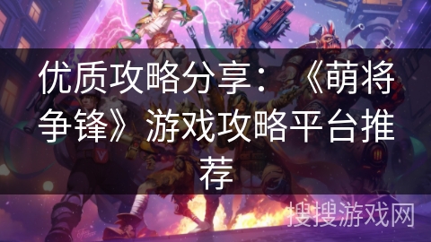 优质攻略分享:《萌将争锋》游戏攻略平台推荐 优质攻略分享:《萌将争锋》游戏攻略平台推荐