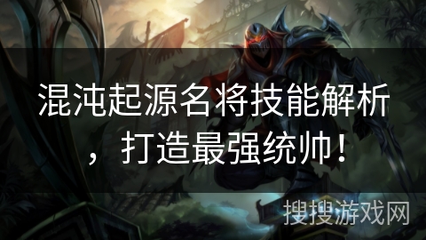 混沌起源名将技能解析,打造最强统帅! 混沌起源名将技能解析,打造最强统帅!