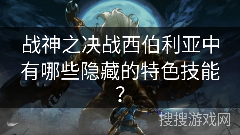 战神之决战西伯利亚中有哪些隐藏的特色技能？