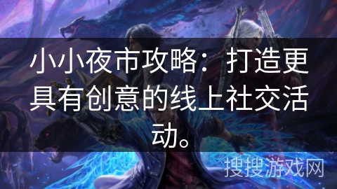 小小夜市攻略:打造更具有创意的线上社交活动。 小小夜市攻略:打造更具有创意的线上社交活动。