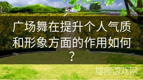 广场舞在提升个人气质和形象方面的作用如何？