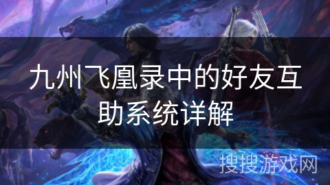 九州飞凰录中的好友互助系统详解 九州飞凰录中的好友互助系统详解