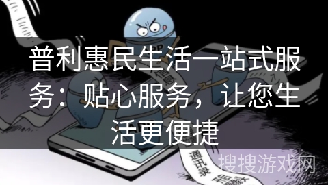 普利惠民生活一站式服务:贴心服务,让您生活更便捷 普利惠民生活一站式服务:贴心服务,让您生活更便捷