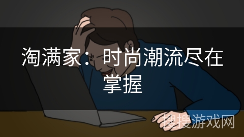 淘满家：时尚潮流尽在掌握