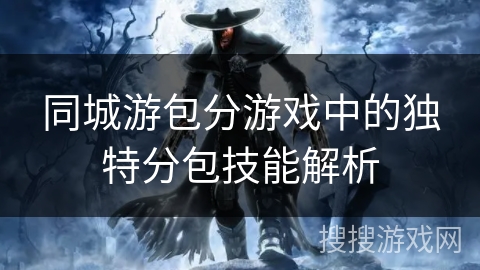 同城游包分游戏中的独特分包技能解析